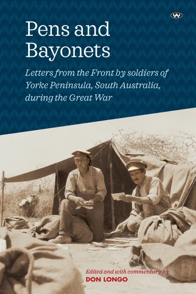 Обложка книги Pens and Bayonets. Letters from the Front by soldiers of Yorke Peninsula during the Great War, Don Longo