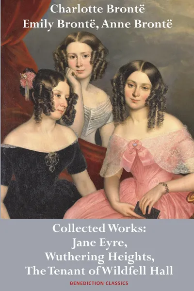 Обложка книги Charlotte Bronte, Emily Bronte and Anne Bronte. Collected Works: Jane Eyre, Wuthering Heights, and The Tenant of Wildfell Hall, Charlotte Brontë, Emily Brontë, Anne Brontë