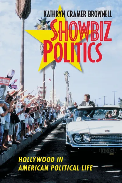 Обложка книги Showbiz Politics. Hollywood in American Political Life, Kathryn Cramer Brownell