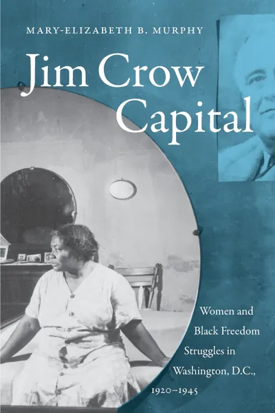 Обложка книги Jim Crow Capital. Women and Black Freedom Struggles in Washington, D.C., 1920-1945, Mary-Elizabeth B. Murphy