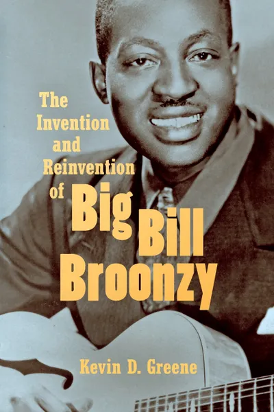 Обложка книги The Invention and Reinvention of Big Bill Broonzy, Kevin D. Greene