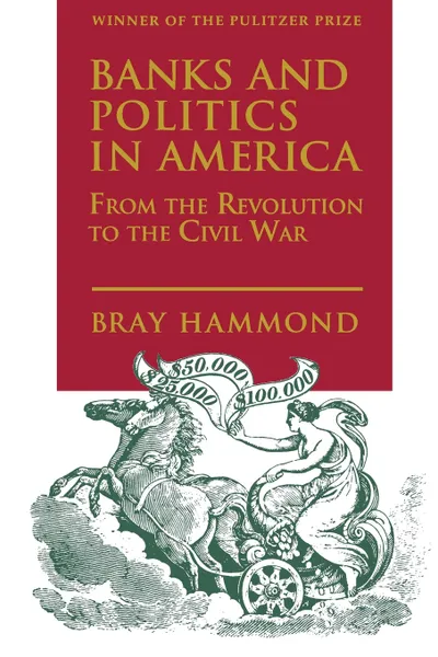 Обложка книги Banks and Politics in America from the Revolution to the Civil War, Bray Hammond