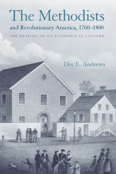 Обложка книги The Methodists and Revolutionary America, 1760-1800. The Shaping of an Evangelical Culture, Dee E. Andrews