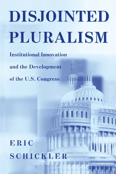 Обложка книги Disjointed Pluralism. Institutional Innovation and the Development of the U.S. Congress, Eric Schickler