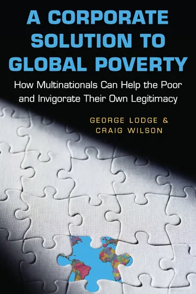 Обложка книги A Corporate Solution to Global Poverty. How Multinationals Can Help the Poor and Invigorate Their Own Legitimacy, George Lodge, Craig Wilson