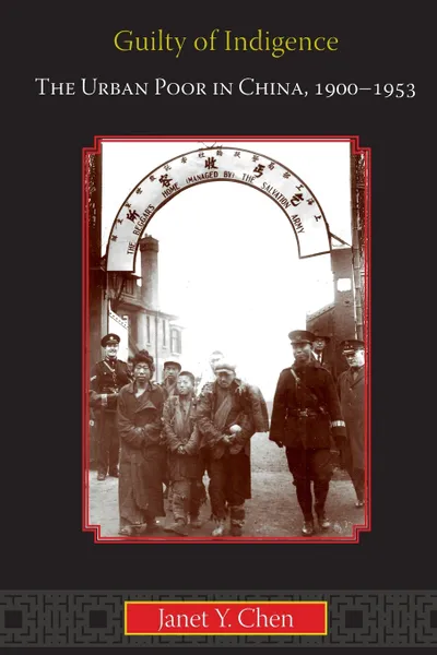 Обложка книги Guilty of Indigence. The Urban Poor in China, 1900-1953, Janet Y. Chen