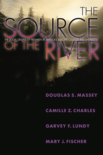 Обложка книги The Source of the River. The Social Origins of Freshmen at America's Selective Colleges and Universities, Douglas S. Massey, Camille Z. Charles, Garvey Lundy