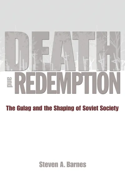 Обложка книги Death and Redemption. The Gulag and the Shaping of Soviet Society, Steven A. Barnes