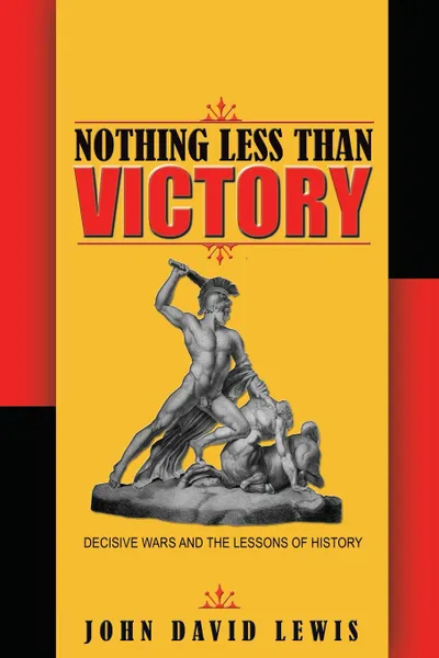 Обложка книги Nothing Less than Victory. Decisive Wars and the Lessons of History, John David Lewis