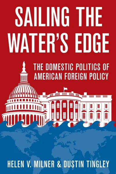 Обложка книги Sailing the Water's Edge. The Domestic Politics of American Foreign Policy, Helen V. Milner, Dustin Tingley