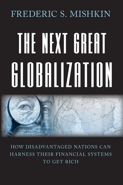 Обложка книги The Next Great Globalization. How Disadvantaged Nations Can Harness Their Financial Systems to Get Rich, Frederic S. Mishkin