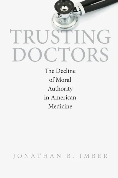 Обложка книги Trusting Doctors. The Decline of Moral Authority in American Medicine, Jonathan B. Imber