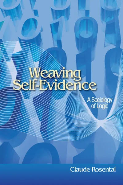 Обложка книги Weaving Self-Evidence. A Sociology of Logic, Claude Rosental, Catherine Porter