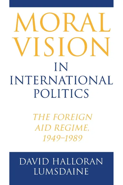 Обложка книги Moral Vision in International Politics. The Foreign Aid Regime, 1949-1989, David Halloran Lumsdaine