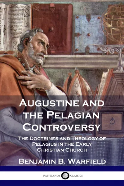 Обложка книги Augustine and the Pelagian Controversy. The Doctrines and Theology of Pelagius in the Early Christian Church, Benjamin B. Warfield