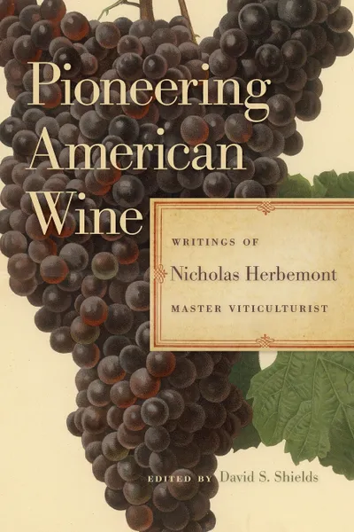 Обложка книги Pioneering American Wine. Writings of Nicholas Herbemont, Master Viticulturist, Nicholas Herbemont