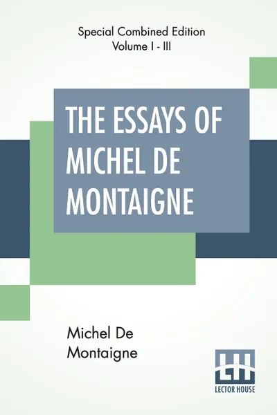 Обложка книги The Essays Of Michel De Montaigne (Complete). Translated By Charles Cotton. Edited By William Carew Hazlitt., Michel De Montaigne, Charles Cotton