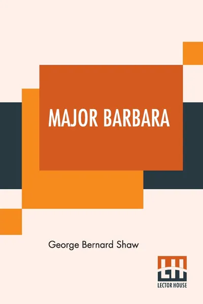 Обложка книги Major Barbara. With Preface To Major Barbara - First Aid To Critics, George Bernard Shaw