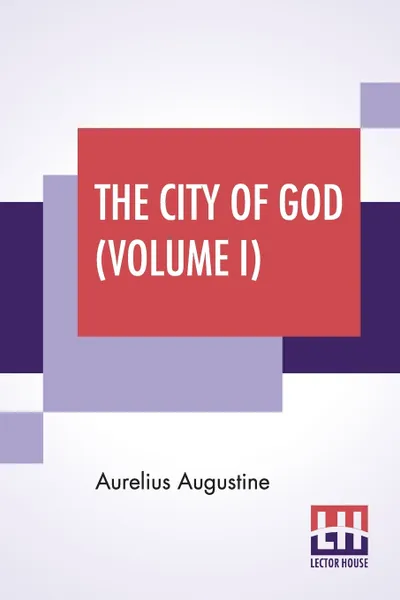 Обложка книги The City Of God (Volume I). Translated & Edited By The Marcus Dods, Aurelius Augustine, Marcus Dods