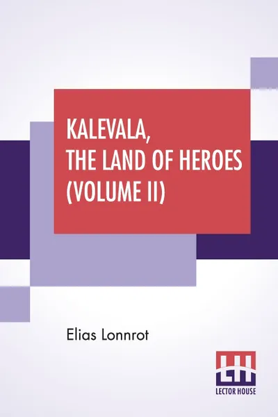 Обложка книги Kalevala, The Land Of Heroes (Volume II). Translated By William Forsell Kirby, Edited By Ernest Rhys, Elias Lonnrot, William Forsell Kirby