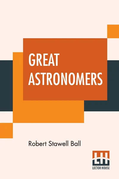 Обложка книги Great Astronomers, Robert Stawell Ball