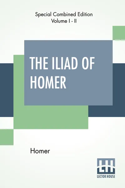 Обложка книги The Iliad Of Homer (Complete). Translated By Alexander Pope, With Notes By The Rev. Theodore Alois Buckley, Homer, Alexander Pope