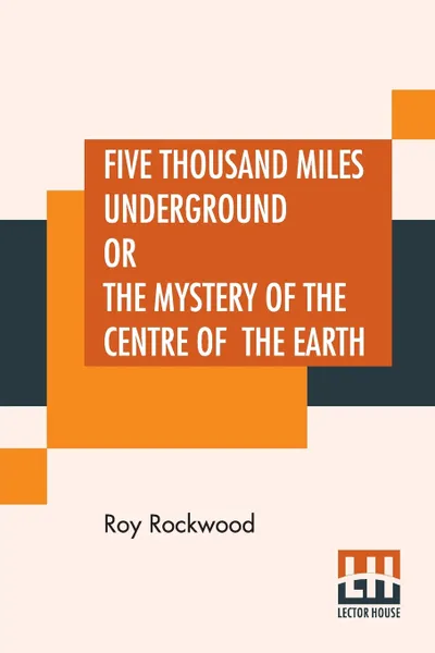 Обложка книги Five Thousand Miles Underground Or The Mystery Of The Centre Of The Earth, Roy Rockwood