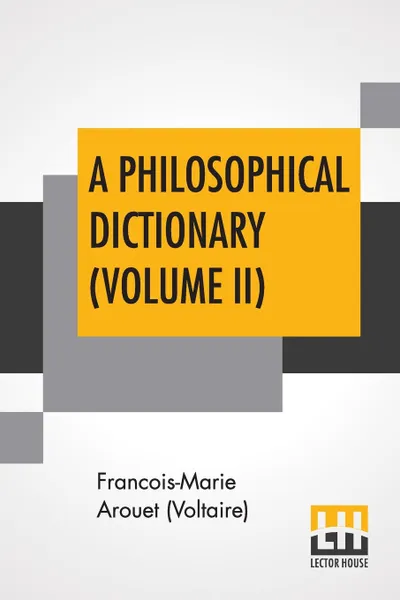 Обложка книги A Philosophical Dictionary (Volume II). With Notes By Tobias Smollett, Revised And Modernized New Translations By William F. Fleming, And An Introduction By Oliver H.G. Leigh, A Critique And Biography By The Rt. Hon. John Morley., Francois-Marie Arouet (Voltaire), William F. Fleming