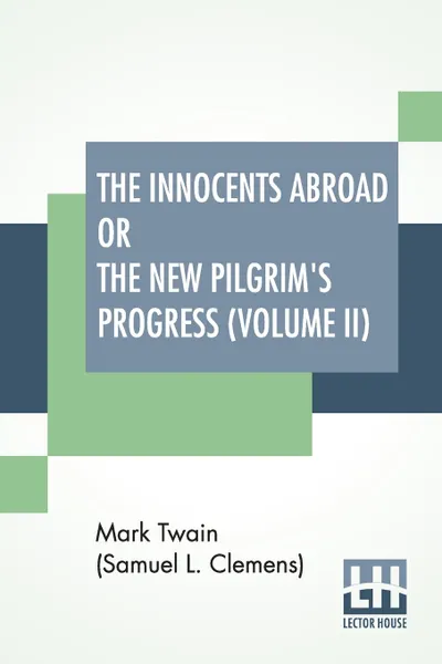 Обложка книги The Innocents Abroad Or The New Pilgrim's Progress (Volume II). Being An Account Of The Steamship Quaker City'S Pleasure Excursion To Europe And The Holy Land, Mark Twain (Samuel Langhorne Clemens)