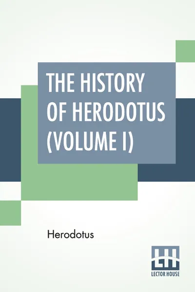 Обложка книги The History Of Herodotus (Volume I). Translated Into English By G. C. Macaulay, Herodotus, George Campbell Macaulay