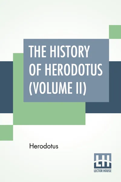 Обложка книги The History Of Herodotus (Volume II). Translated Into English By G. C. Macaulay, Herodotus, George Campbell Macaulay