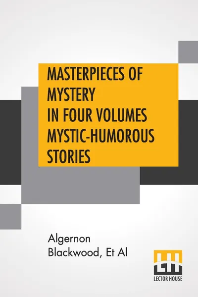 Обложка книги Masterpieces Of Mystery In Four Volumes Mystic-Humorous Stories. Edited By Joseph Lewis French, Algernon Blackwood, Et Al