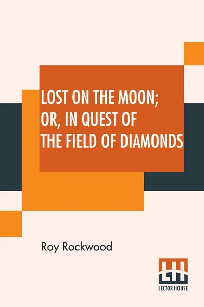 Обложка книги Lost On The Moon Or In Quest Of The Field Of Diamonds, Roy Rockwood