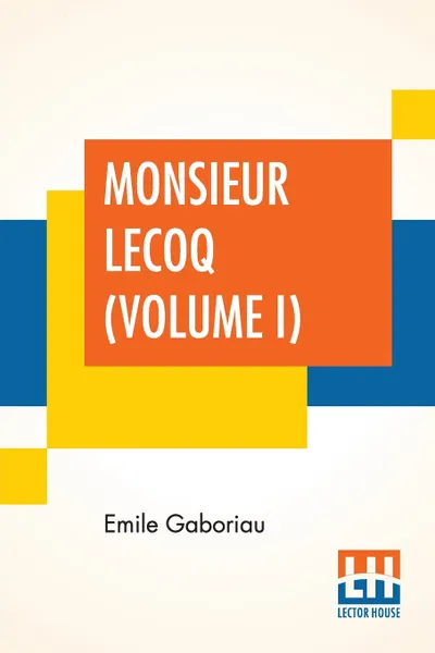 Обложка книги Monsieur Lecoq (Volume I). Or The Detective'S Dilemma, Translated From The French Of Emile Gaboriau, Emile Gaboriau