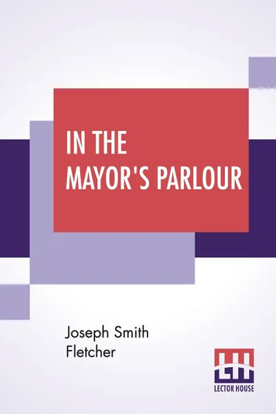 Обложка книги In The Mayor's Parlour, Joseph Smith Fletcher