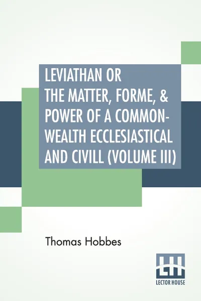 Обложка книги Leviathan Or The Matter, Forme, & Power Of A Common-Wealth Ecclesiastical And Civill (Volume III), Hobbes Thomas