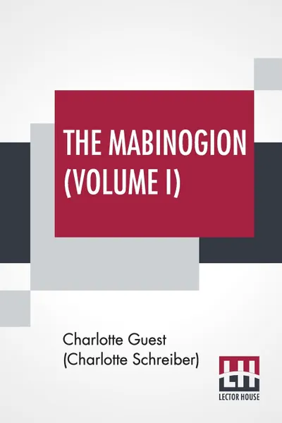 Обложка книги The Mabinogion (Volume I). Translated From The Red Book Of Hergest By Lady Charlotte Guest, Edited By Owen M. Edwards, Charlotte Guest (Charlotte Schreiber), Charlotte Guest (Charlotte Schreiber)