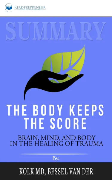 Обложка книги Summary of The Body Keeps the Score. Brain, Mind, and Body in the Healing of Trauma by Bessel van der Kolk MD, Readtrepreneur Publishing