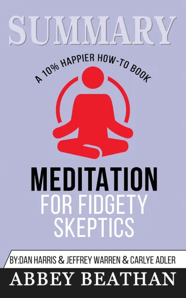 Обложка книги Summary of Meditation for Fidgety Skeptics. A 10% Happier How-to Book by Dan Harris, Abbey Beathan