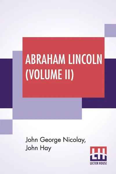 Обложка книги Abraham Lincoln (Volume II). A History, John George Nicolay, John Hay