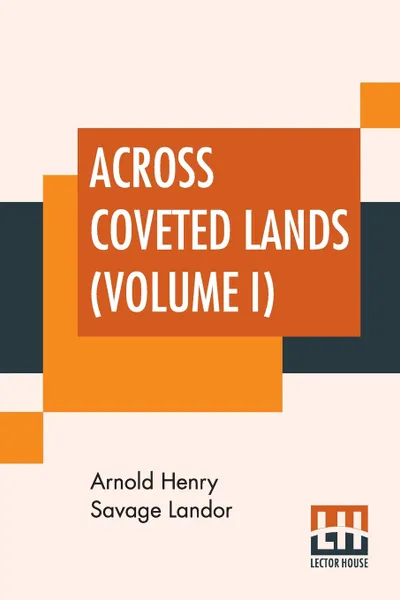 Обложка книги Across Coveted Lands (Volume I). Or A Journey From Flushing (Holland) To Calcutta, Overland, Arnold Henry Savage Landor