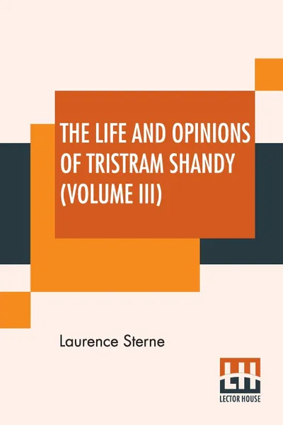 Обложка книги The Life And Opinions Of Tristram Shandy (Volume III). With An Introduction By George Saintsbury; Edited By Ernest Rhys, Laurence Sterne