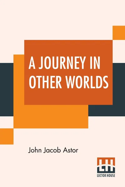 Обложка книги A Journey In Other Worlds. A Romance Of The Future, John Jacob Astor