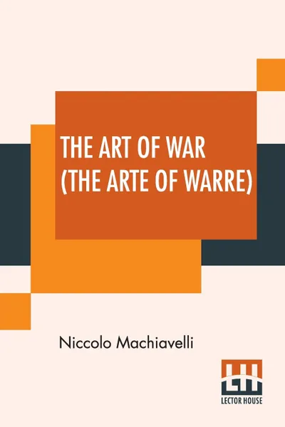 Обложка книги The Art of War (The Arte Of Warre). Written First In Italian By Nicholas Machiavell And Set Forthe In Englishe By Peter Whitehorne, Niccolo Machiavelli, Peter Whitehorne