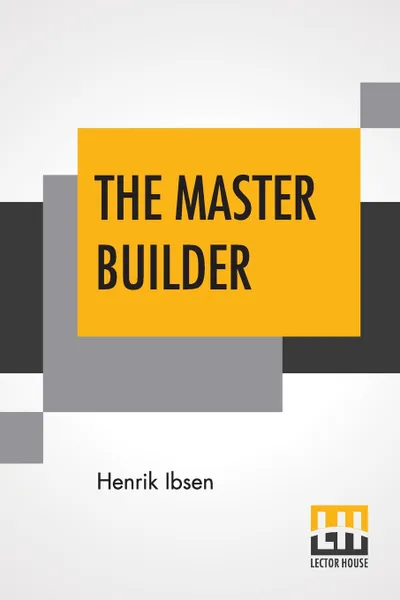 Обложка книги The Master Builder. Translated By Edmund Gosse And William Archer, Henrik Ibsen, Edmund Gosse, William Archer