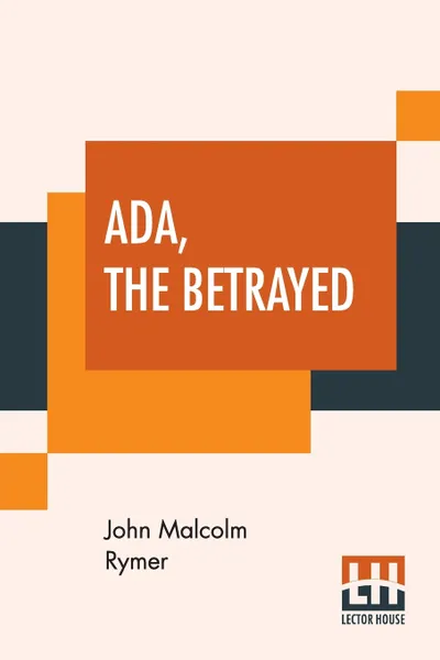 Обложка книги Ada, The Betrayed. Or, The Murder At The Old Smithy. A Romance Of Passion., John Malcolm Rymer