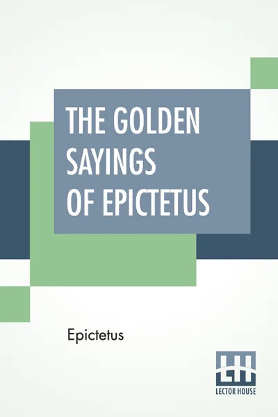 Обложка книги The Golden Sayings Of Epictetus. Translated And Arranged By Hastings Crossley, Epictetus, Hastings Crossley