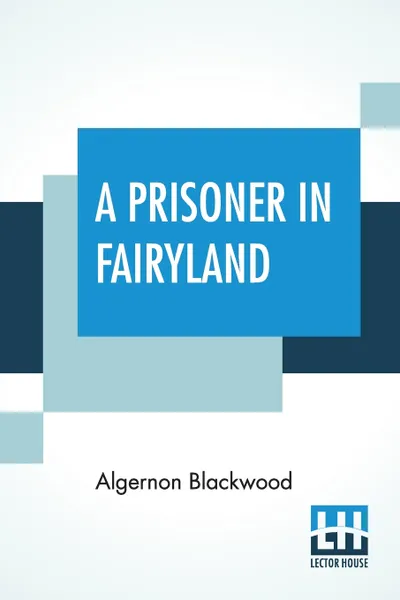 Обложка книги A Prisoner In Fairyland. (The Book That 'Uncle Paul' Wrote), Algernon Blackwood