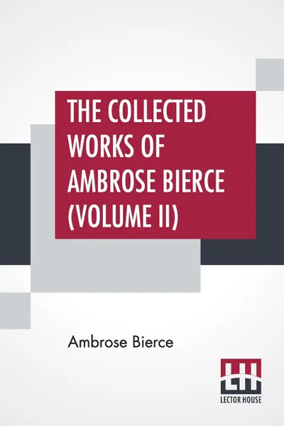 Обложка книги The Collected Works Of Ambrose Bierce (Volume II). In The Midst Of Life Tales Of Soldiers And Civilians, Ambrose Bierce