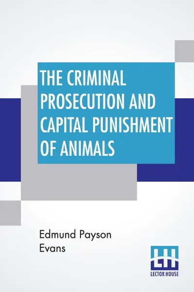 Обложка книги The Criminal Prosecution And Capital Punishment Of Animals, Edmund Payson Evans